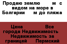 Продаю землю 125000м2 с видом на море в Болгарии, 300м до пляжа › Цена ­ 200 000 - Все города Недвижимость » Недвижимость за границей   . Пермский край,Краснокамск г.